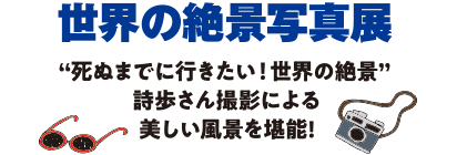 世界の絶景写真展　“死ぬまでに行きたい！世界の絶景”詩歩さん撮影による美しい風景を堪能！