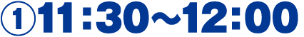 ①11:30～12:00