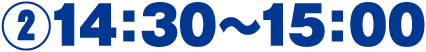 ②14:30～15:00