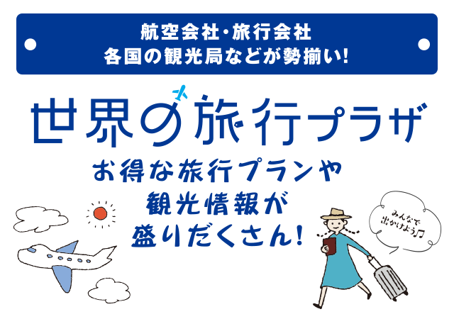 航空会社・旅行会社・各国の観光局などが勢揃い! 世界の旅行プラザ お得な旅行プランや観光情報が盛りだくさん!